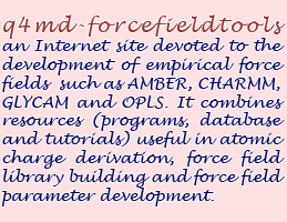 q4md-forcefieldtools an Internet site devoted to the development of empirical force fields such as AMBER, CHARMM, GLYCAM and OPLS. It combines resources (programs, database and tutorials) useful in atomic charge derivation, force field library building and force field parameter development.