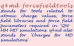 q4md-forcefieldtools stands for tools related to atomic charge values, force field libraries and force field parameters required in 'QM-MM-MD' simulations. q4md also stands for 'Charge for MD simulations'.